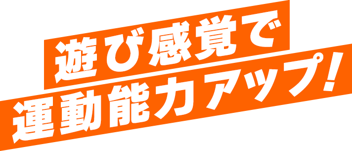 遊び感覚で動能力アップ!